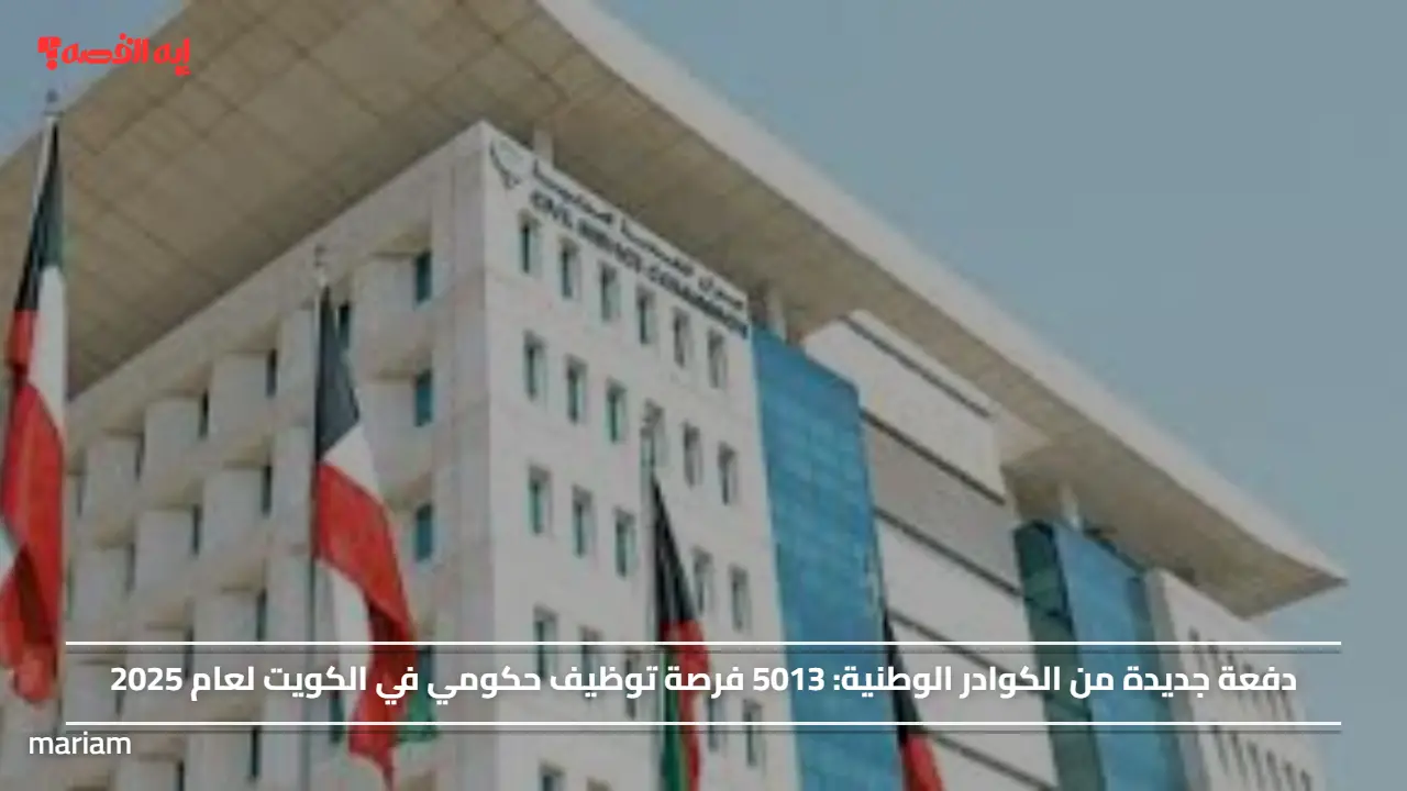 دفعة جديدة من الكوادر الوطنية.. 5013 فرصة توظيف حكومي في الكويت لعام 2025